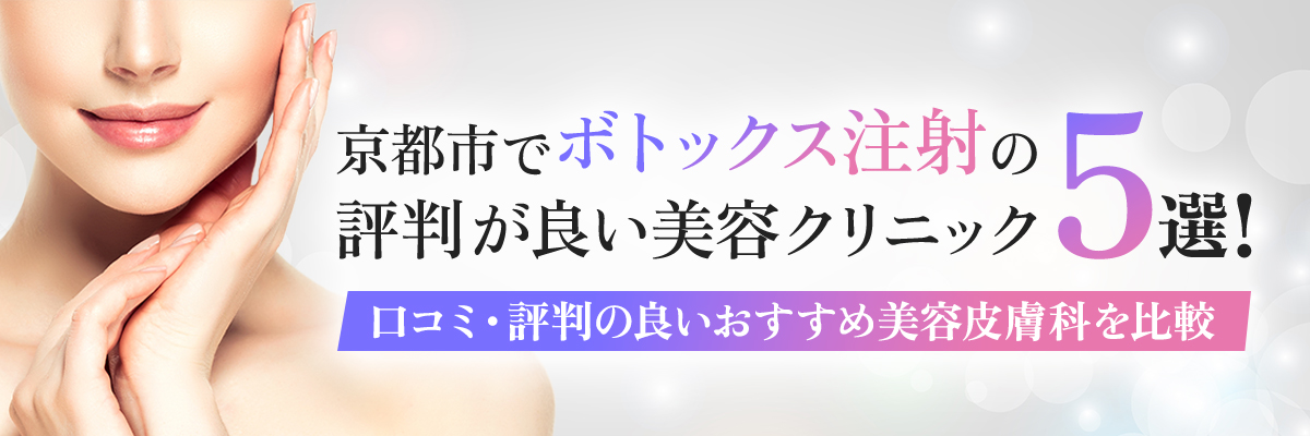 京都市でボトックス注射の評判が良い美容クリニック5選！口コミ・評判の良いおすすめ美容皮膚科を比較